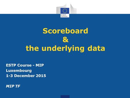 Scoreboard & the underlying data ESTP Course - MIP Luxembourg 1-3 December 2015 MIP TF.