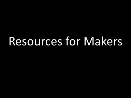 Resources for Makers. NOT ALL MAKERSPACES ARE THE SAME.