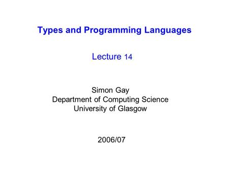 Types and Programming Languages Lecture 14 Simon Gay Department of Computing Science University of Glasgow 2006/07.