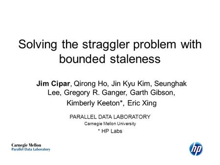 Solving the straggler problem with bounded staleness Jim Cipar, Qirong Ho, Jin Kyu Kim, Seunghak Lee, Gregory R. Ganger, Garth Gibson, Kimberly Keeton*,