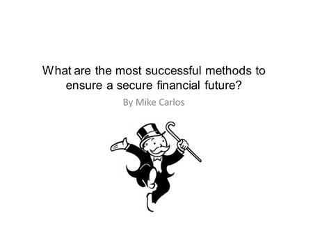 What are the most successful methods to ensure a secure financial future? By Mike Carlos.