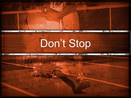 Don’t Stop. Heb 12:1-2 “ Therefore, since we are surrounded by such a huge crowd of witnesses to the life of faith, let us strip off every weight that.