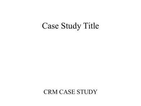 Case Study Title CRM CASE STUDY. Name Personal Info Etc.