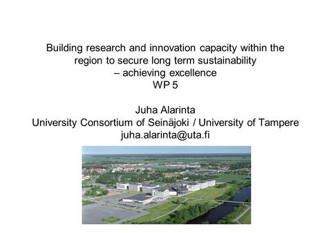 Building research and innovation capacity within the region to secure long term sustainability – achieving excellence WP 5 Juha Alarinta University Consortium.