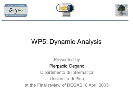 WP5: Dynamic Analysis Presented by Pierpaolo Degano Dipartimento di Informatica Università di Pisa at the Final review of DEGAS, 6 April 2005.