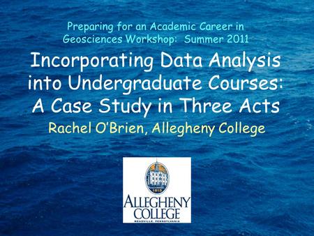 Incorporating Data Analysis into Undergraduate Courses: A Case Study in Three Acts Rachel O’Brien, Allegheny College Preparing for an Academic Career in.