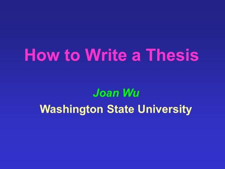 How to Write a Thesis Joan Wu Washington State University.