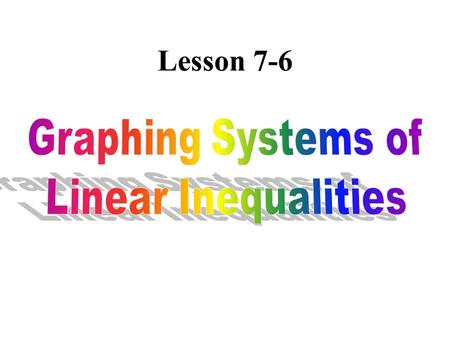 Lesson 7-6 Notes Over 7-6Graphing a System of Two Inequalities Graph the system of linear inequalities. Solid line Dotted line.