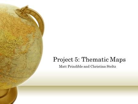 Project 5: Thematic Maps Matt Prindible and Christina Steltz.