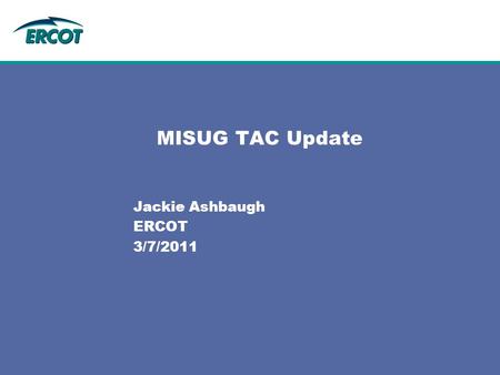 MISUG TAC Update Jackie Ashbaugh ERCOT 3/7/2011. 2 TAC3/7/2011 02/22/2011 Meeting Focus on the high priority items from MISUG: Review task list prioritization.