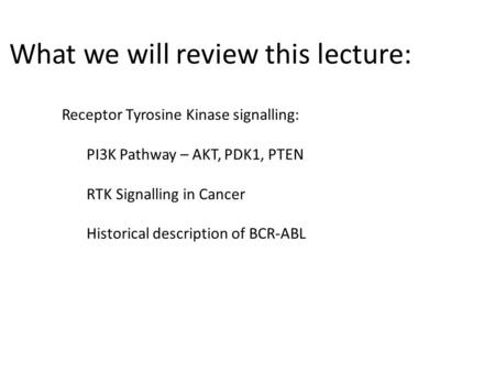 What we will review this lecture: Receptor Tyrosine Kinase signalling: PI3K Pathway – AKT, PDK1, PTEN RTK Signalling in Cancer Historical description of.