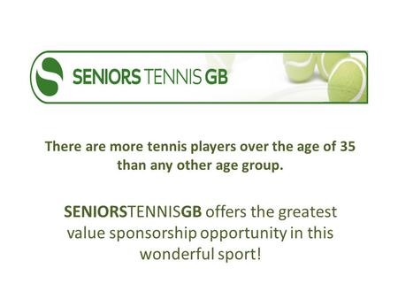 There are more tennis players over the age of 35 than any other age group. SENIORSTENNISGB offers the greatest value sponsorship opportunity in this wonderful.