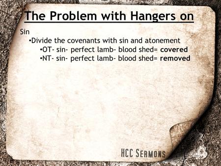 The Problem with Hangers on Sin Divide the covenants with sin and atonement OT- sin- perfect lamb- blood shed= covered NT- sin- perfect lamb- blood shed=