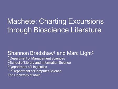 Machete: Charting Excursions through Bioscience Literature Shannon Bradshaw 1 and Marc Light 2 1 Department of Management Sciences 2 School of Library.