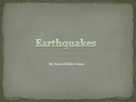 By: Xavier Robles-Giron. During an earthquakes the tectonic plates grind together and the rocks then absorb the pressure caused by this grinding. But.