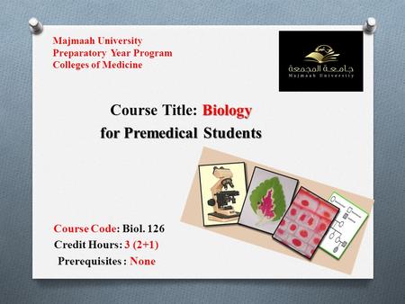 Majmaah University Preparatory Year Program Colleges of Medicine Biology Course Title: Biology for Premedical Students Course Code: Biol. 126 Credit Hours: