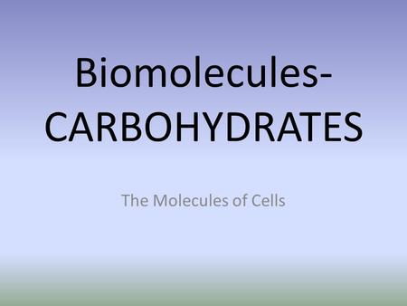 Biomolecules- CARBOHYDRATES The Molecules of Cells.