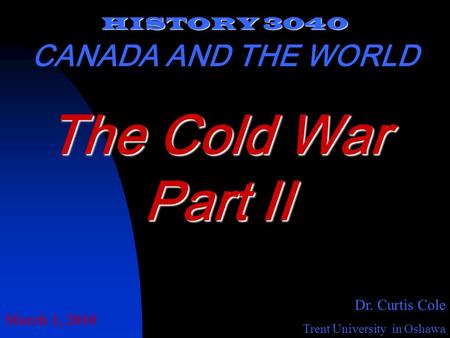 HISTORY 3040 CANADA AND THE WORLD Dr. Curtis Cole Trent University in Oshawa The Cold War Part II March 1, 2010.