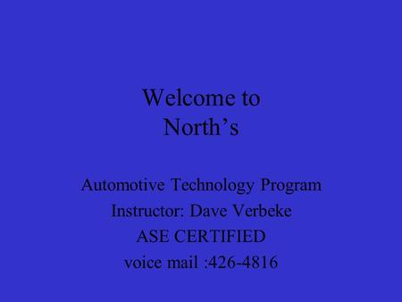 Welcome to North’s Automotive Technology Program Instructor: Dave Verbeke ASE CERTIFIED voice mail :426-4816.