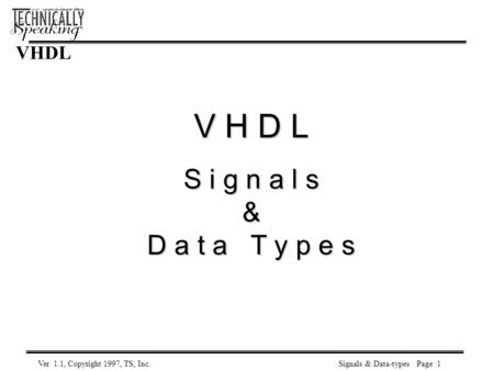 Signals & Data-typesVer 1.1, Copyright 1997, TS, Inc. VHDL S i g n a l s & D a t a T y p e s Page 1.