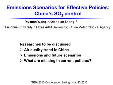 Emissions Scenarios for Effective Policies: China’s SO 2 control GEIA 2015 Conference, Beijing, Nov 20,2015 Yuxuan Wang 1,2, Qianqian Zhang 1,3 1 Tsinghua.