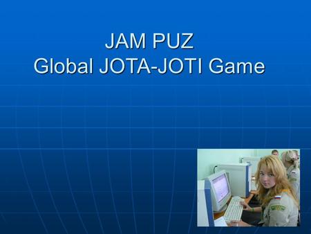 JAM PUZ Global JOTA-JOTI Game. Jam Puz In a nut shell Your group receives a JID: a unique JOTA-JOTI ID Swap JID in contacts (JOTA or JOTI) Use JID's to.