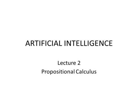 ARTIFICIAL INTELLIGENCE Lecture 2 Propositional Calculus.