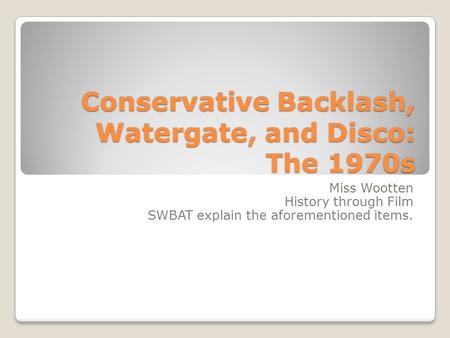 Conservative Backlash, Watergate, and Disco: The 1970s Miss Wootten History through Film SWBAT explain the aforementioned items.