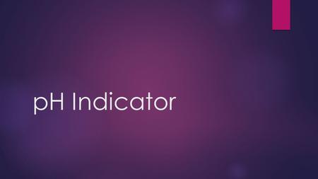 PH Indicator. Why? and Observations  To check if the substance was acidic, neutral or basic  Different liquids changed different colors based on the.