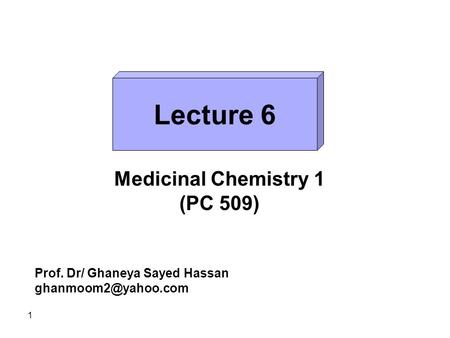 1 Lecture 6 Medicinal Chemistry 1 (PC 509) Prof. Dr/ Ghaneya Sayed Hassan