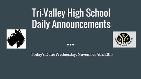 Tri-Valley High School Daily Announcements Today’s Date: Wednesday, November 4th, 2015.