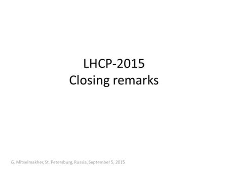 LHCP-2015 Closing remarks G. Mitselmakher, St. Petersburg, Russia, September 5, 2015.