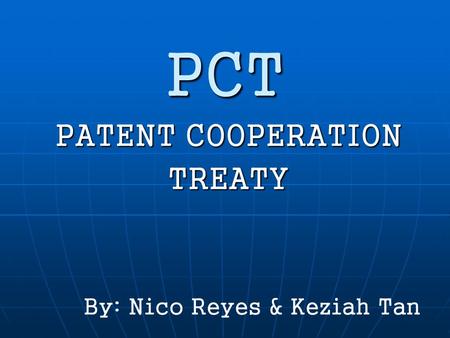 PCT PATENT COOPERATION TREATY By: Nico Reyes & Keziah Tan.