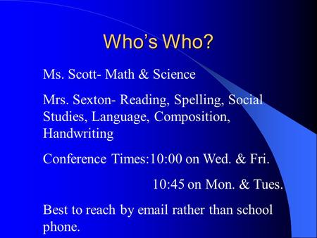 Who’s Who? Ms. Scott- Math & Science Mrs. Sexton- Reading, Spelling, Social Studies, Language, Composition, Handwriting Conference Times:10:00 on Wed.