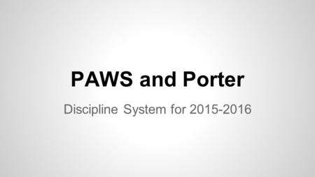 PAWS and Porter Discipline System for 2015-2016. Positive Behaviors at the Forefront Positive Attitude Act Responsibly Work Together Show Respect.