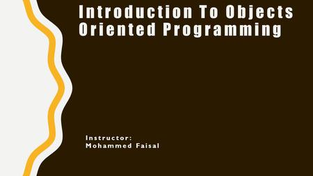 Introduction To Objects Oriented Programming Instructor: Mohammed Faisal.