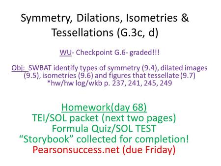 Symmetry, Dilations, Isometries & Tessellations (G.3c, d) WU- Checkpoint G.6- graded!!! Obj: SWBAT identify types of symmetry (9.4), dilated images (9.5),