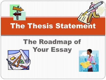 The Roadmap of Your Essay The Thesis Statement Definition The thesis statement is one sentence that tells the main idea of an essay. It states a claim.