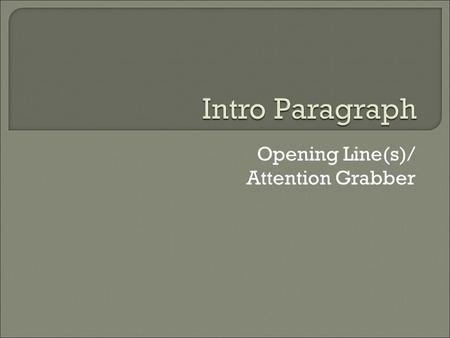 Opening Line(s)/ Attention Grabber.  The first sentence or two of your essay should capture the interest of your reader, draw them in, and introduce.