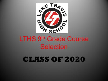 LTHS 9 th Grade Course Selection CLASS OF 2020. Utilize the Presentation from 8 th grade parent meeting PowerPoint presentation available on the LTHS.