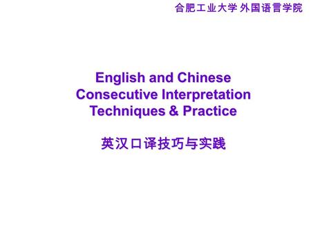 English and Chinese Consecutive Interpretation Techniques & Practice 英汉口译技巧与实践 合肥工业大学 外国语言学院.