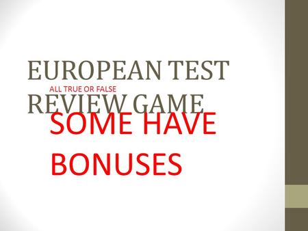 EUROPEAN TEST REVIEW GAME ALL TRUE OR FALSE SOME HAVE BONUSES.