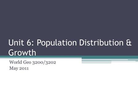 Unit 6: Population Distribution & Growth World Geo 3200/3202 May 2011.