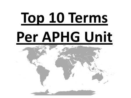 Top 10 Terms Per APHG Unit. UNIT 1: GEOGRAPHY: NATURE & ITS PERSPECTIVES 1.Location 2.Regions 3.Diffusion 4.Distribution 5.Projections 6.Map Types 7.Map.