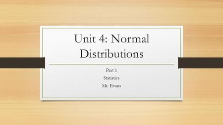 Unit 4: Normal Distributions Part 1 Statistics Mr. Evans.