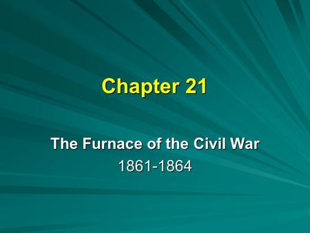 Chapter 21 The Furnace of the Civil War 1861-1864.