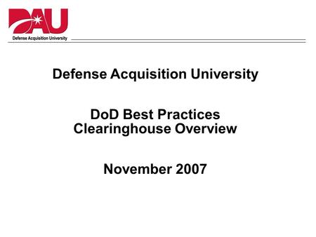 Defense Acquisition University DoD Best Practices Clearinghouse Overview November 2007.