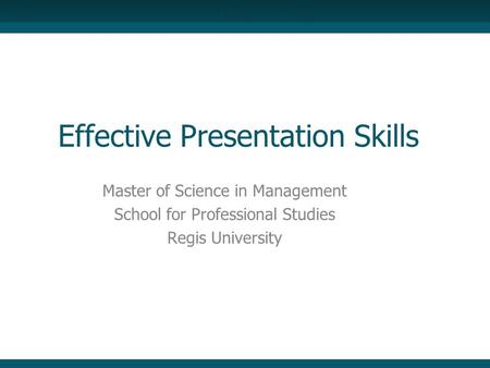 Effective Presentation Skills Master of Science in Management School for Professional Studies Regis University.