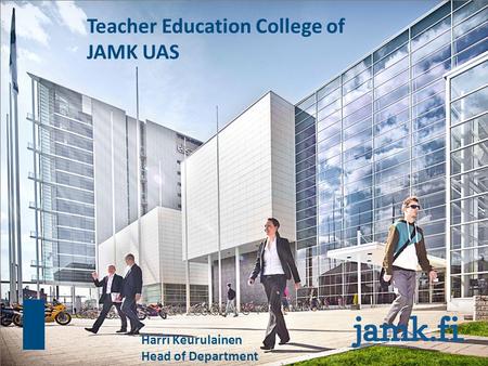 Teacher Education College of JAMK UAS Harri Keurulainen Head of Department.