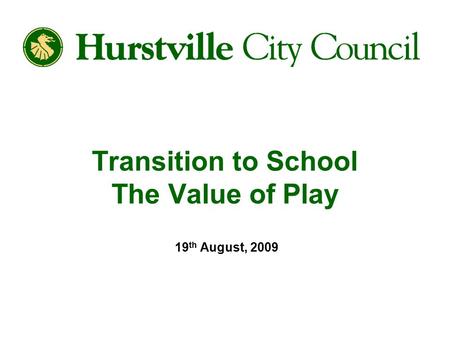 Transition to School The Value of Play 19 th August, 2009.